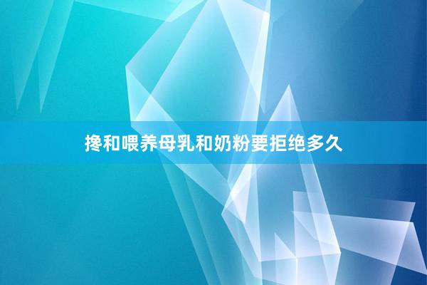 搀和喂养母乳和奶粉要拒绝多久