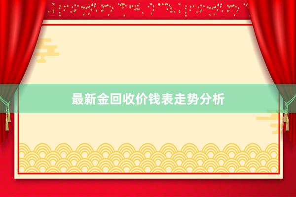 最新金回收价钱表走势分析