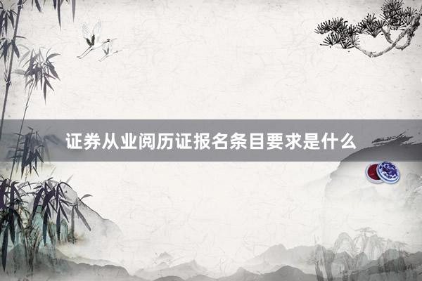 证券从业阅历证报名条目要求是什么