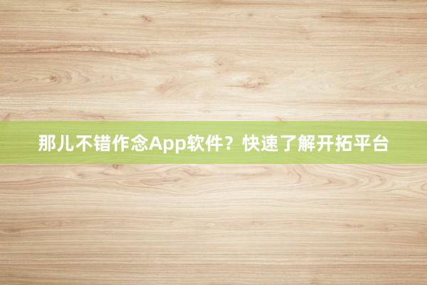 那儿不错作念App软件？快速了解开拓平台
