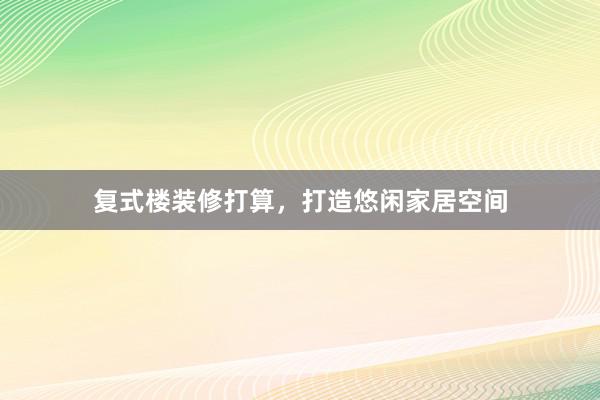 复式楼装修打算，打造悠闲家居空间