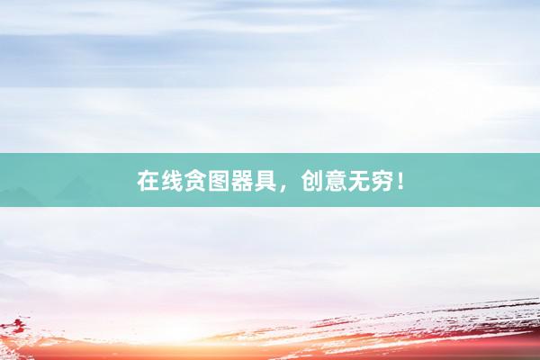 在线贪图器具，创意无穷！