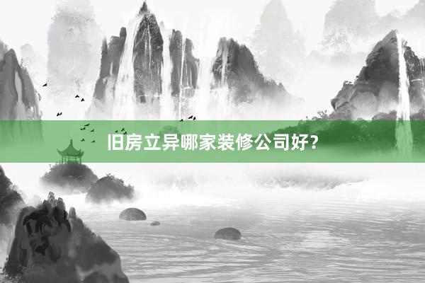 旧房立异哪家装修公司好？