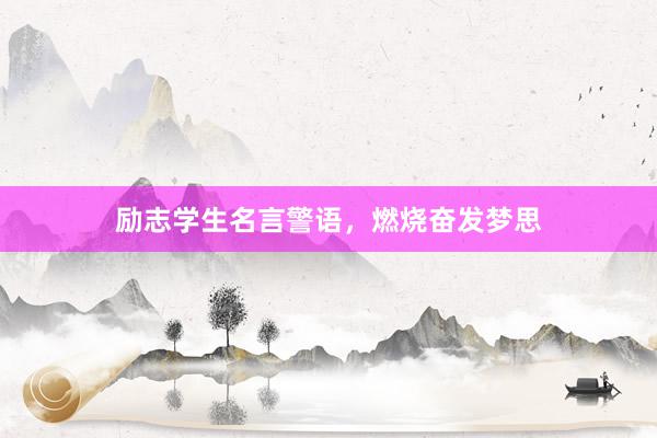 励志学生名言警语，燃烧奋发梦思