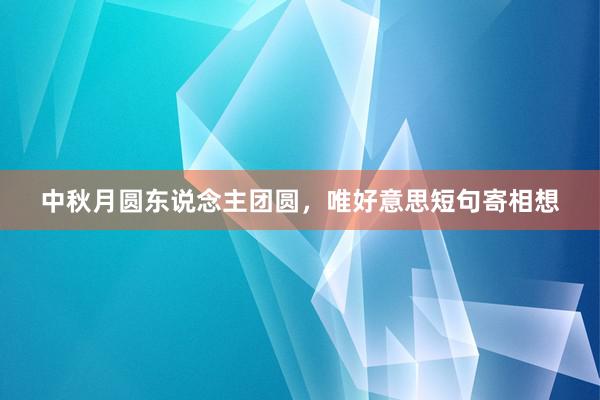 中秋月圆东说念主团圆，唯好意思短句寄相想