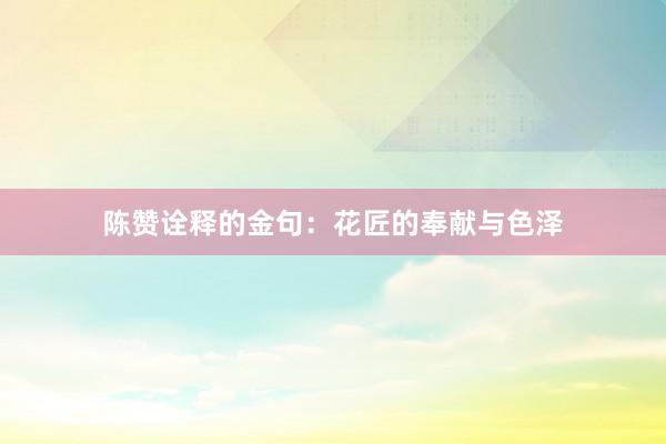 陈赞诠释的金句：花匠的奉献与色泽