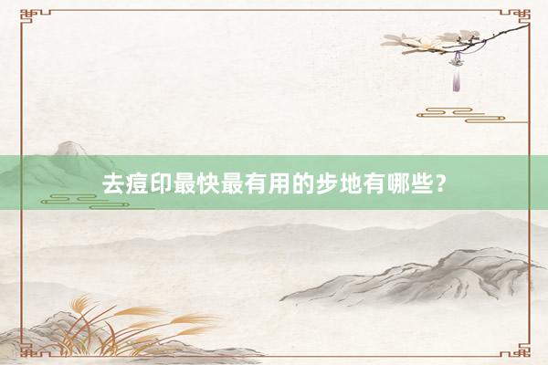 去痘印最快最有用的步地有哪些？