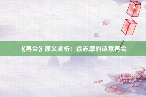 《再会》原文赏析：徐志摩的诗意再会