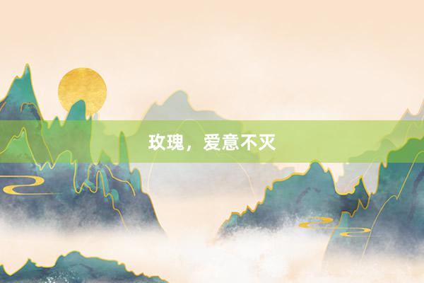 玫瑰，爱意不灭