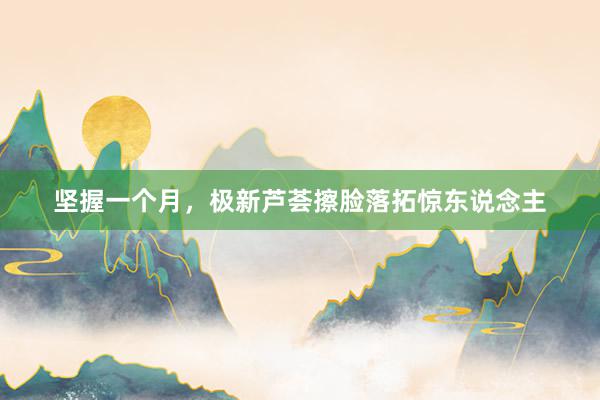 坚握一个月，极新芦荟擦脸落拓惊东说念主