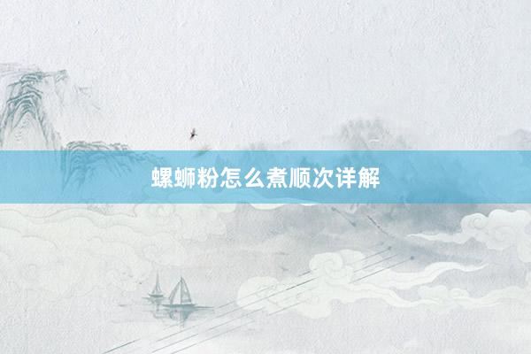 螺蛳粉怎么煮顺次详解