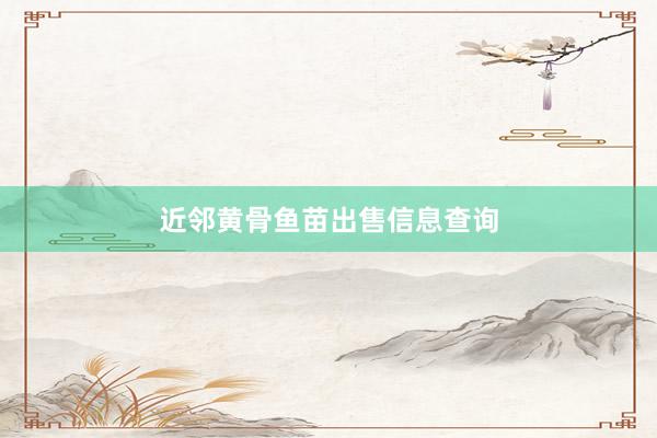 近邻黄骨鱼苗出售信息查询